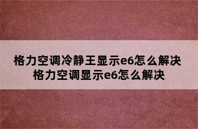 格力空调冷静王显示e6怎么解决 格力空调显示e6怎么解决